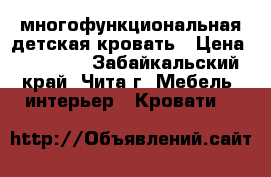 многофункциональная детская кровать › Цена ­ 10 000 - Забайкальский край, Чита г. Мебель, интерьер » Кровати   